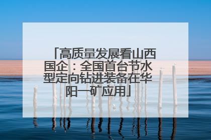高质量发展看山西国企：全国首台节水型定向钻进装备在华阳一矿应用