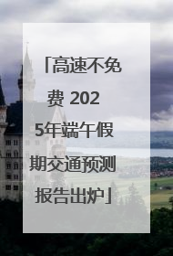 高速不免费 2025年端午假期交通预测报告出炉