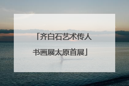 齐白石艺术传人书画展太原首展