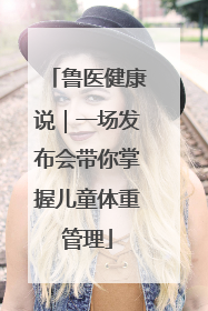 鲁医健康说｜一场发布会带你掌握儿童体重管理