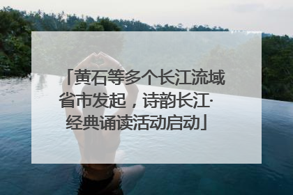 黄石等多个长江流域省市发起，诗韵长江·经典诵读活动启动