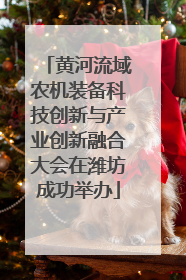 黄河流域农机装备科技创新与产业创新融合大会在潍坊成功举办