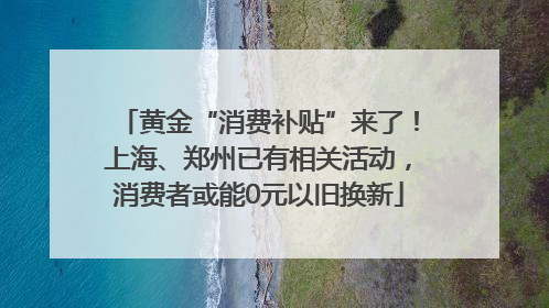 黄金“消费补贴”来了！上海、郑州已有相关活动，消费者或能0元以旧换新