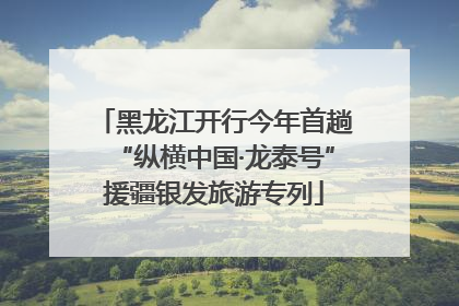 黑龙江开行今年首趟“纵横中国·龙泰号”援疆银发旅游专列