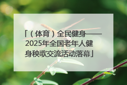 （体育）全民健身——2025年全国老年人健身秧歌交流活动落幕