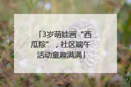 3岁萌娃画“西瓜粽”，社区端午活动童趣满满