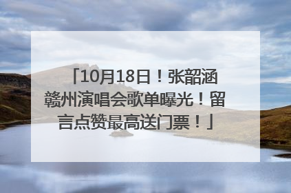 10月18日！张韶涵赣州演唱会歌单曝光！留言点赞最高送门票！