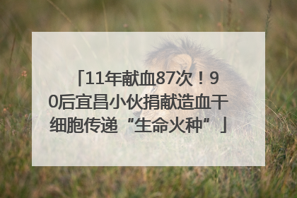 11年献血87次！90后宜昌小伙捐献造血干细胞传递“生命火种”