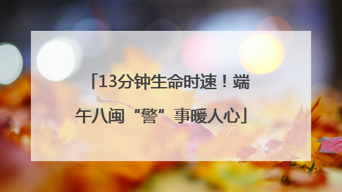 13分钟生命时速！端午八闽“警”事暖人心