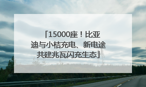 15000座！比亚迪与小桔充电、新电途共建兆瓦闪充生态