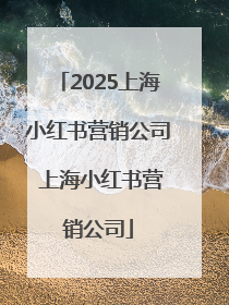 2025上海小红书营销公司 上海小红书营销公司