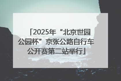 2025年“北京世园公园杯”京张公路自行车公开赛第二站举行