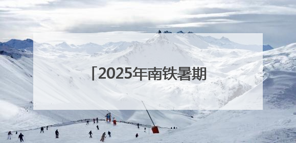 2025年南铁暑期运输7月1日启动