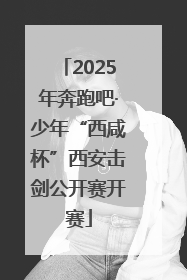 2025年奔跑吧·少年“西咸杯”西安击剑公开赛开赛