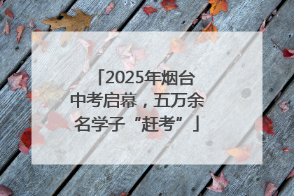 2025年烟台中考启幕，五万余名学子“赶考”