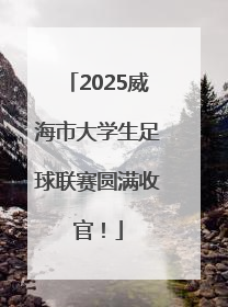 2025威海市大学生足球联赛圆满收官！