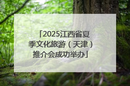 2025江西省夏季文化旅游（天津）推介会成功举办
