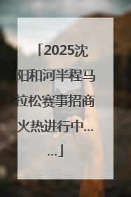 2025沈阳和河半程马拉松赛事招商火热进行中……