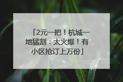 2元一把！杭城一地猛割：太火爆！有小区抢订上万份