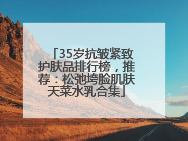35岁抗皱紧致护肤品排行榜，推荐：松弛垮脸肌肤天菜水乳合集
