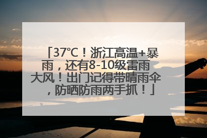 37℃！浙江高温+暴雨，还有8-10级雷雨大风！出门记得带晴雨伞，防晒防雨两手抓！