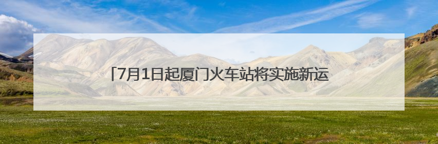 7月1日起厦门火车站将实施新运行图：厦门往返福州就像搭公交