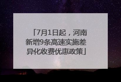 7月1日起，河南新增9条高速实施差异化收费优惠政策