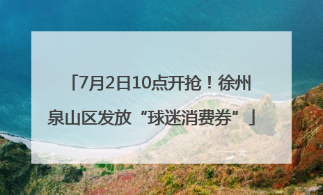 7月2日10点开抢！徐州泉山区发放“球迷消费券”