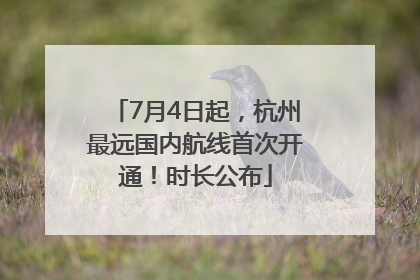 7月4日起，杭州最远国内航线首次开通！时长公布