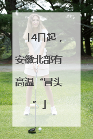 4日起，安徽北部有高温“冒头”