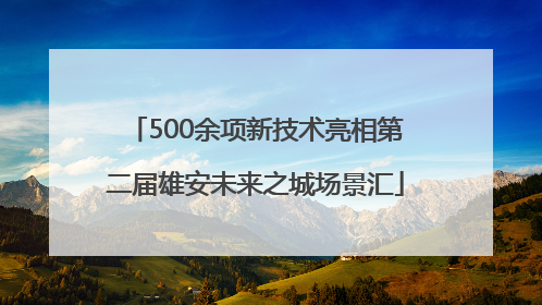 500余项新技术亮相第二届雄安未来之城场景汇