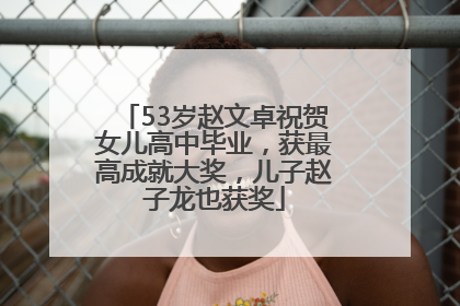 53岁赵文卓祝贺女儿高中毕业，获最高成就大奖，儿子赵子龙也获奖