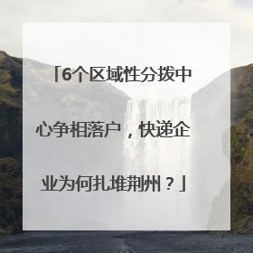 6个区域性分拨中心争相落户，快递企业为何扎堆荆州？