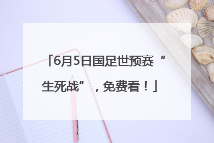 6月5日国足世预赛“生死战”，免费看！