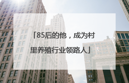 85后的他，成为村里养殖行业领路人