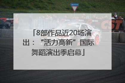 8部作品近20场演出：“活力高新”国际舞蹈演出季启幕