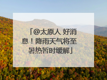 @太原人 好消息！降雨天气将至 暑热暂时缓解