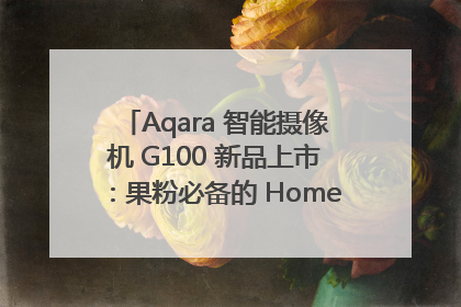 Aqara 智能摄像机 G100 新品上市：果粉必备的 HomeKit 看家拍档