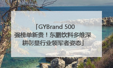 GYBrand 500 强榜单新贵！东鹏饮料多维深耕彰显行业领军者姿态