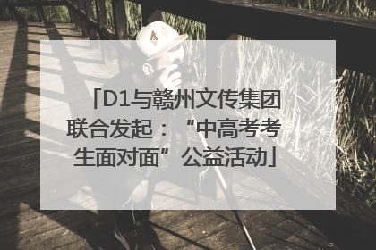 D1与赣州文传集团联合发起：“中高考考生面对面”公益活动