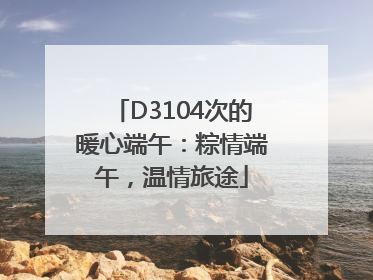 D3104次的暖心端午：粽情端午，温情旅途
