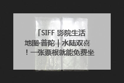 SIFF 影院生活地图·普陀｜水陆双喜！一张票根就能免费坐苏州河游船～