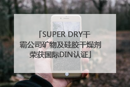 SUPER DRY干霸公司矿物及硅胶干燥剂荣获国际DIN认证
